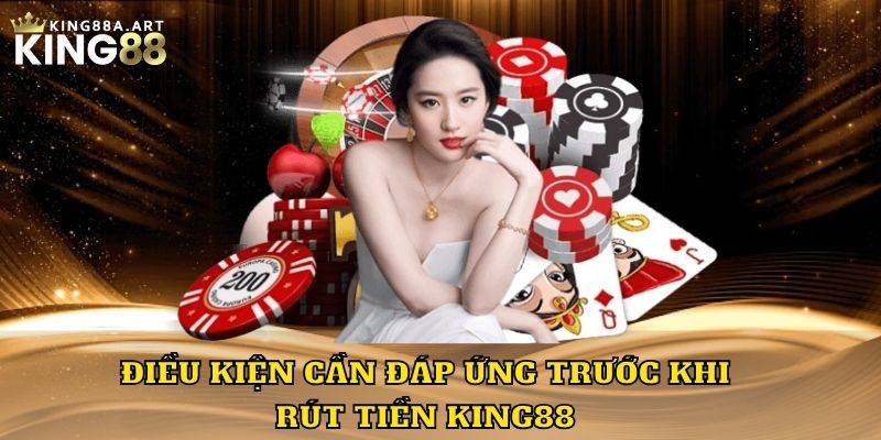 Điều kiện cần đáp ứng trước khi rút tiền King88
