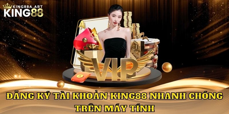 Đăng ký King88 nhanh chóng trên máy tính