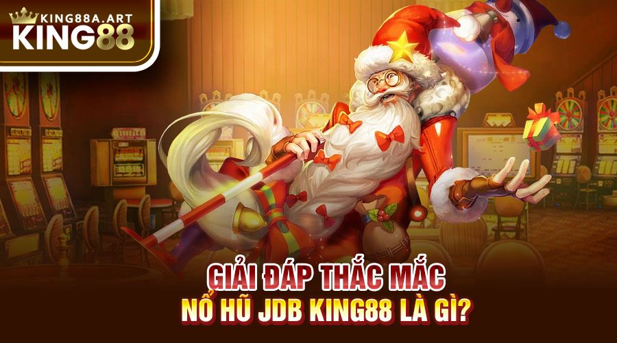 Giải Đáp Thắc Mắc: Nổ hũ JDB King88 Là Gì?