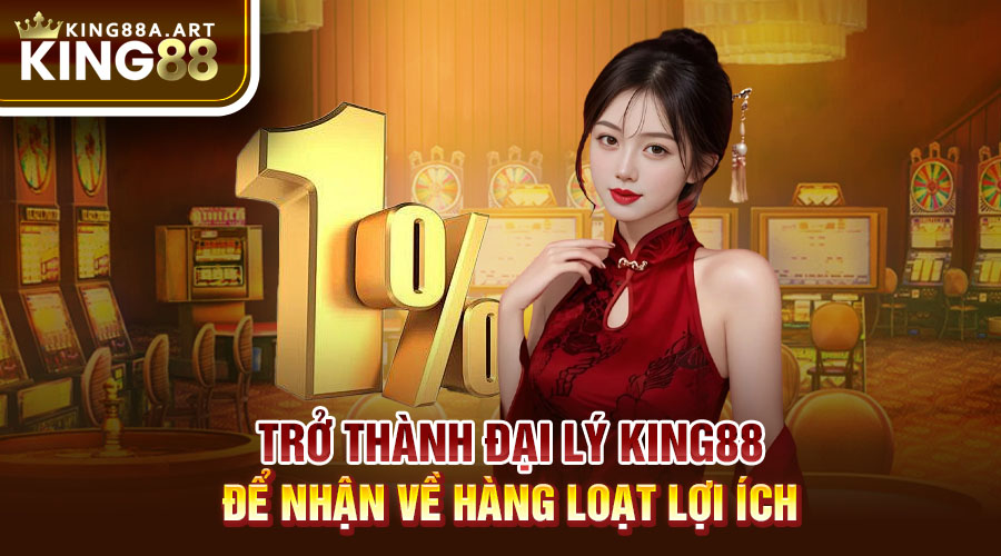 Trở thành đại lý King88 để nhận về hàng loạt lợi ích