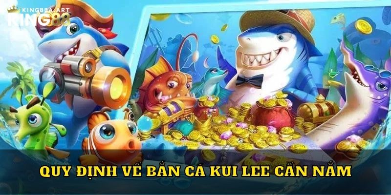 Quy định về bắn cá Kui Lee cần nắm