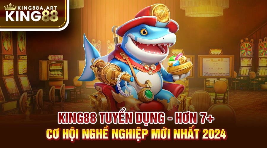 King88 tuyển Dụng Hơn 7+ Vị Trí Nghề Nghiệp