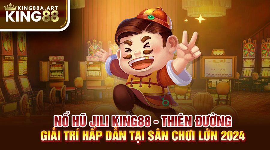 Nổ Hũ Jili King88 Thiên Đường Giải Trí 2024